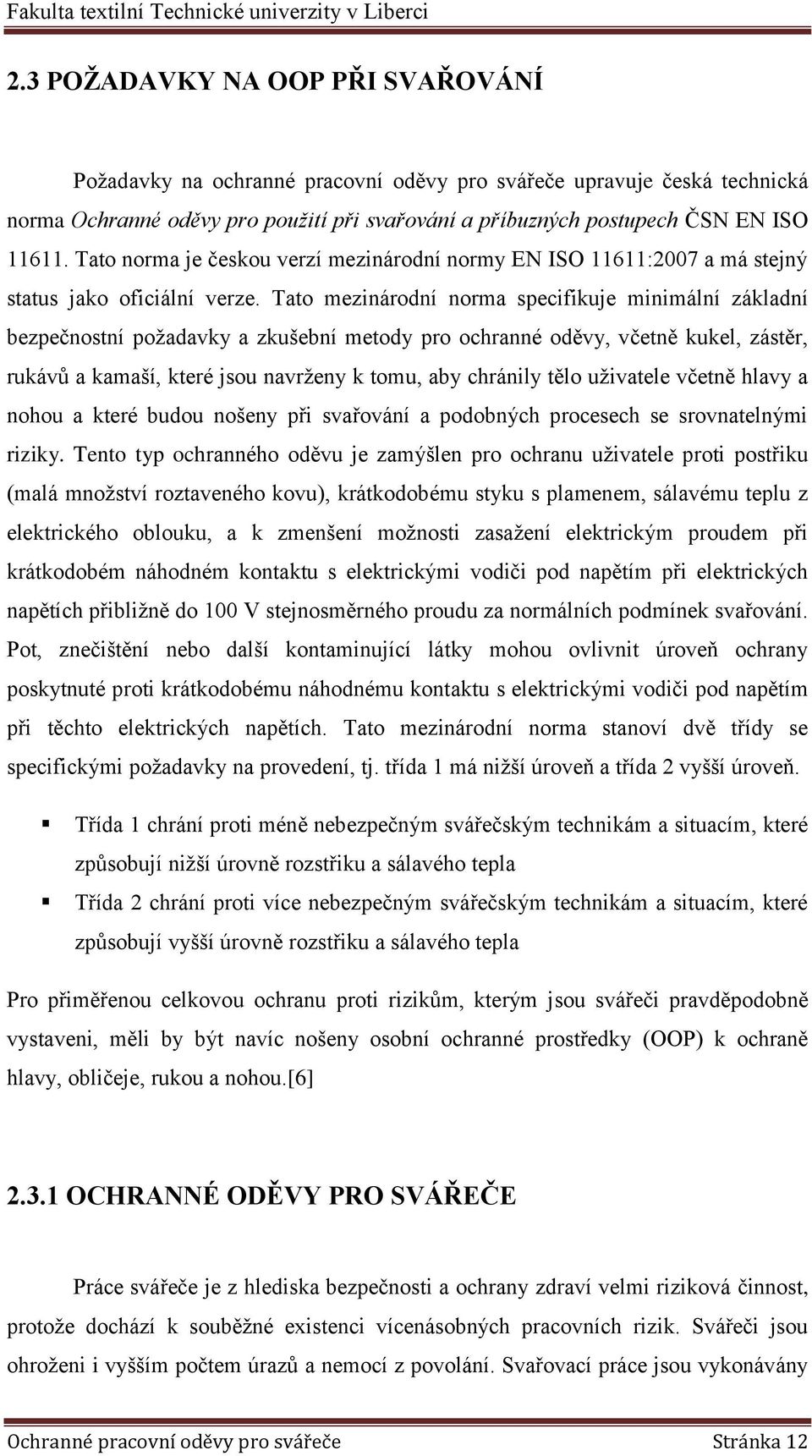 Tato mezinárodní norma specifikuje minimální základní bezpečnostní požadavky a zkušební metody pro ochranné oděvy, včetně kukel, zástěr, rukávů a kamaší, které jsou navrženy k tomu, aby chránily tělo