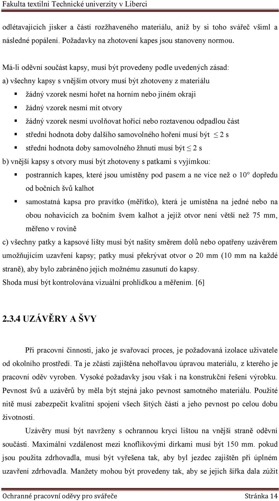 vzorek nesmí mít otvory žádný vzorek nesmí uvolňovat hořící nebo roztavenou odpadlou část střední hodnota doby dalšího samovolného hoření musí být 2 s střední hodnota doby samovolného žhnutí musí být