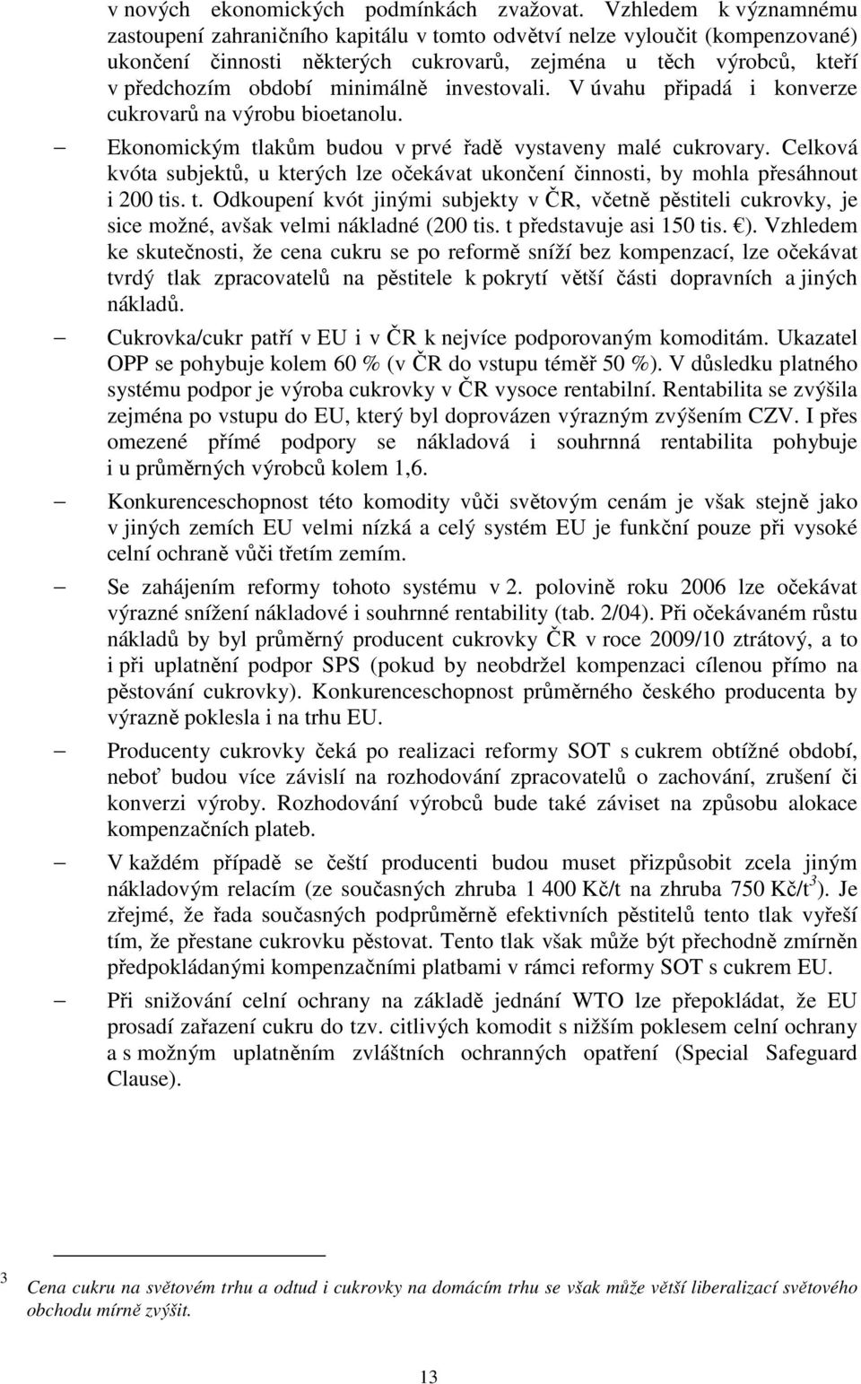 investovali. V úvahu připadá i konverze cukrovarů na výrobu bioetanolu. Ekonomickým tlakům budou v prvé řadě vystaveny malé cukrovary.