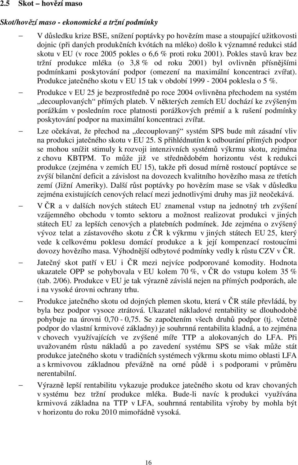 Pokles stavů krav bez tržní produkce mléka (o 3,8 % od roku 2001) byl ovlivněn přísnějšími podmínkami poskytování podpor (omezení na maximální koncentraci zvířat).