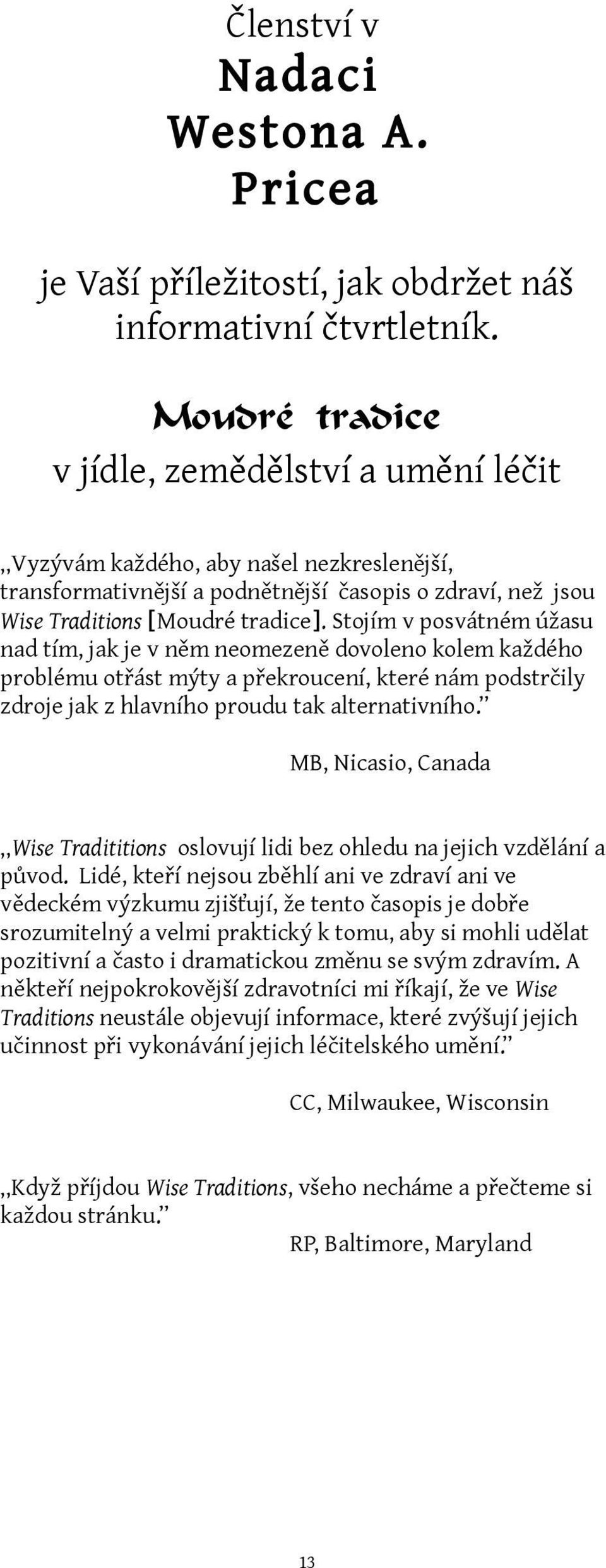 Stojím v posvátném úžasu nad tím, jak je v něm neomezeně dovoleno kolem každého problému otřást mýty a překroucení, které nám podstrčily zdroje jak z hlavního proudu tak alternativního.