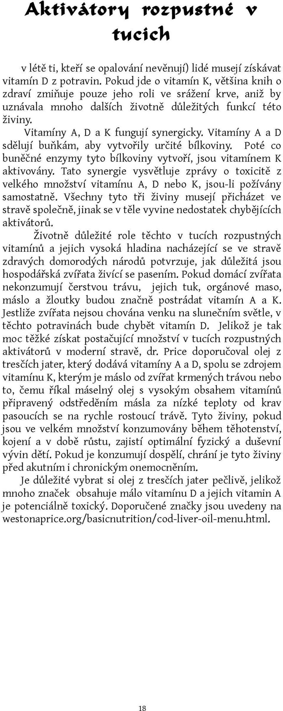 Vitamíny A a D sdělují buňkám, aby vytvořily určité bílkoviny. Poté co buněčné enzymy tyto bílkoviny vytvoří, jsou vitamínem K aktivovány.