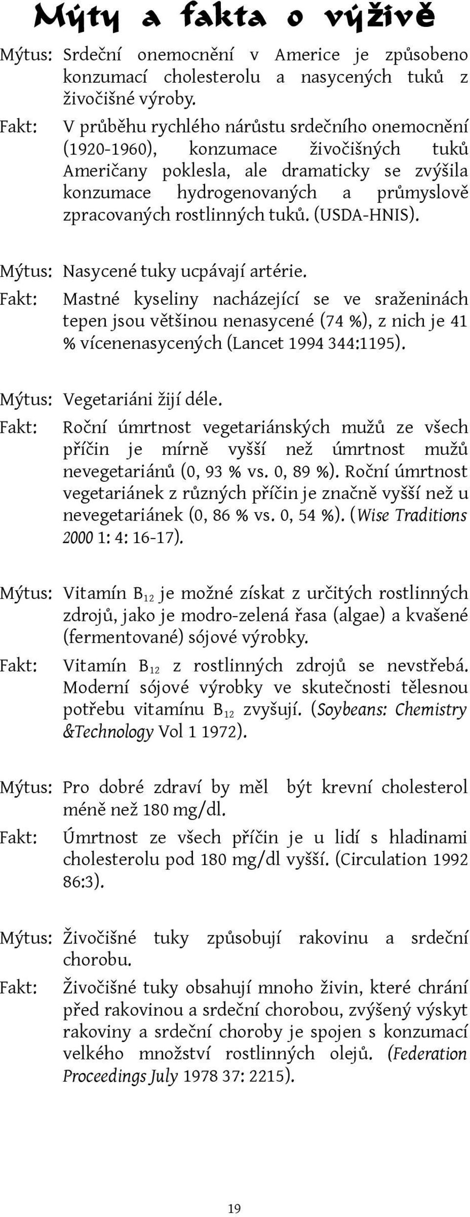 tuků. (USDA-HNIS). Mýtus: Nasycené tuky ucpávají artérie. Mastné kyseliny nacházející se ve sraženinách tepen jsou většinou nenasycené (74 %), z nich je 41 % vícenenasycených (Lancet 1994 344:1195).