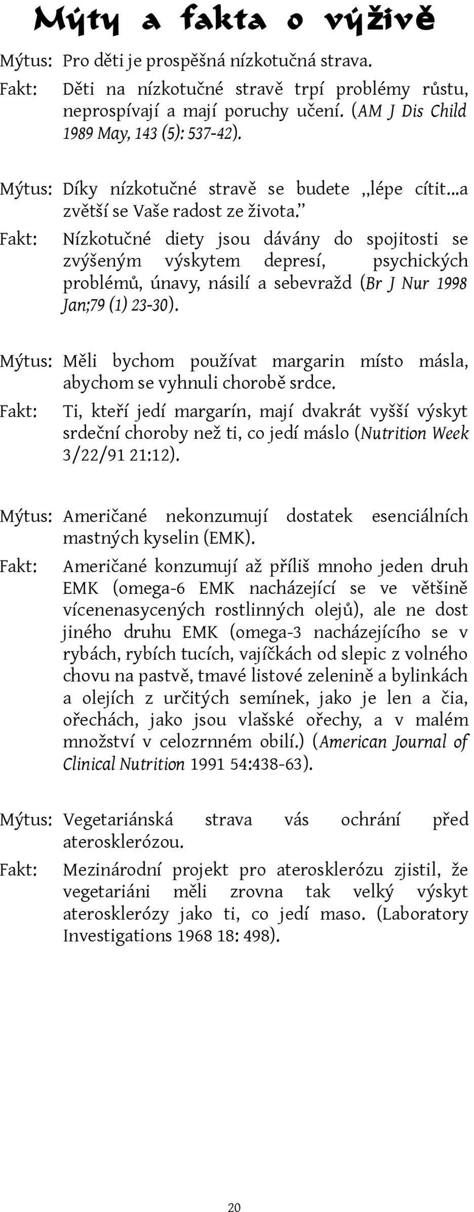 Nízkotučné diety jsou dávány do spojitosti se zvýšeným výskytem depresí, psychických problémů, únavy, násilí a sebevražd (Br J Nur 1998 Jan;79 (1) 23-30).