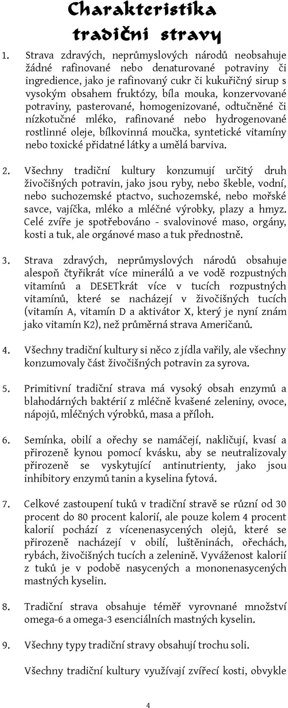 konzervované potraviny, pasterované, homogenizované, odtučněné či nízkotučné mléko, rafinované nebo hydrogenované rostlinné oleje, bílkovinná moučka, syntetické vitamíny nebo toxické přidatné látky a