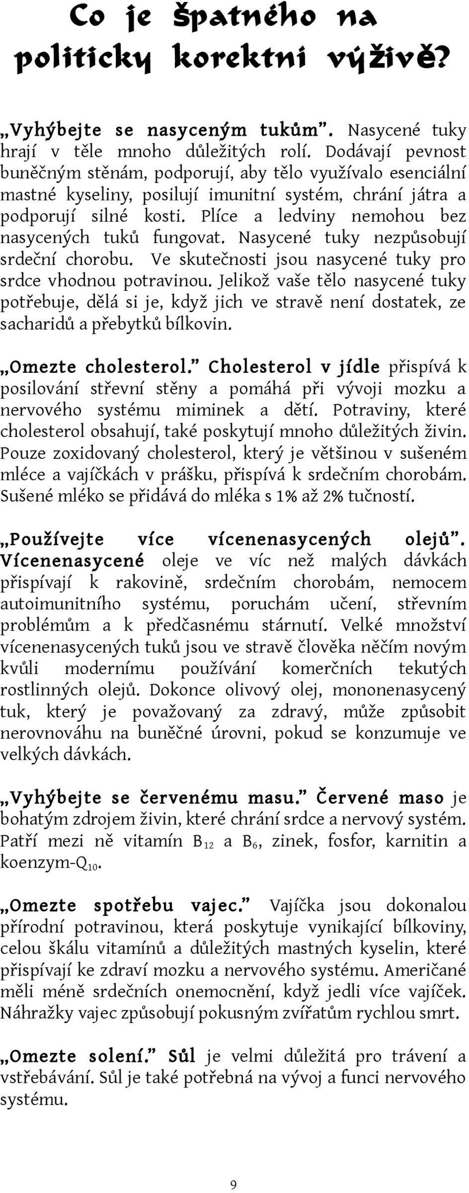 Plíce a ledviny nemohou bez nasycených tuků fungovat. Nasycené tuky nezpůsobují srdeční chorobu. Ve skutečnosti jsou nasycené tuky pro srdce vhodnou potravinou.