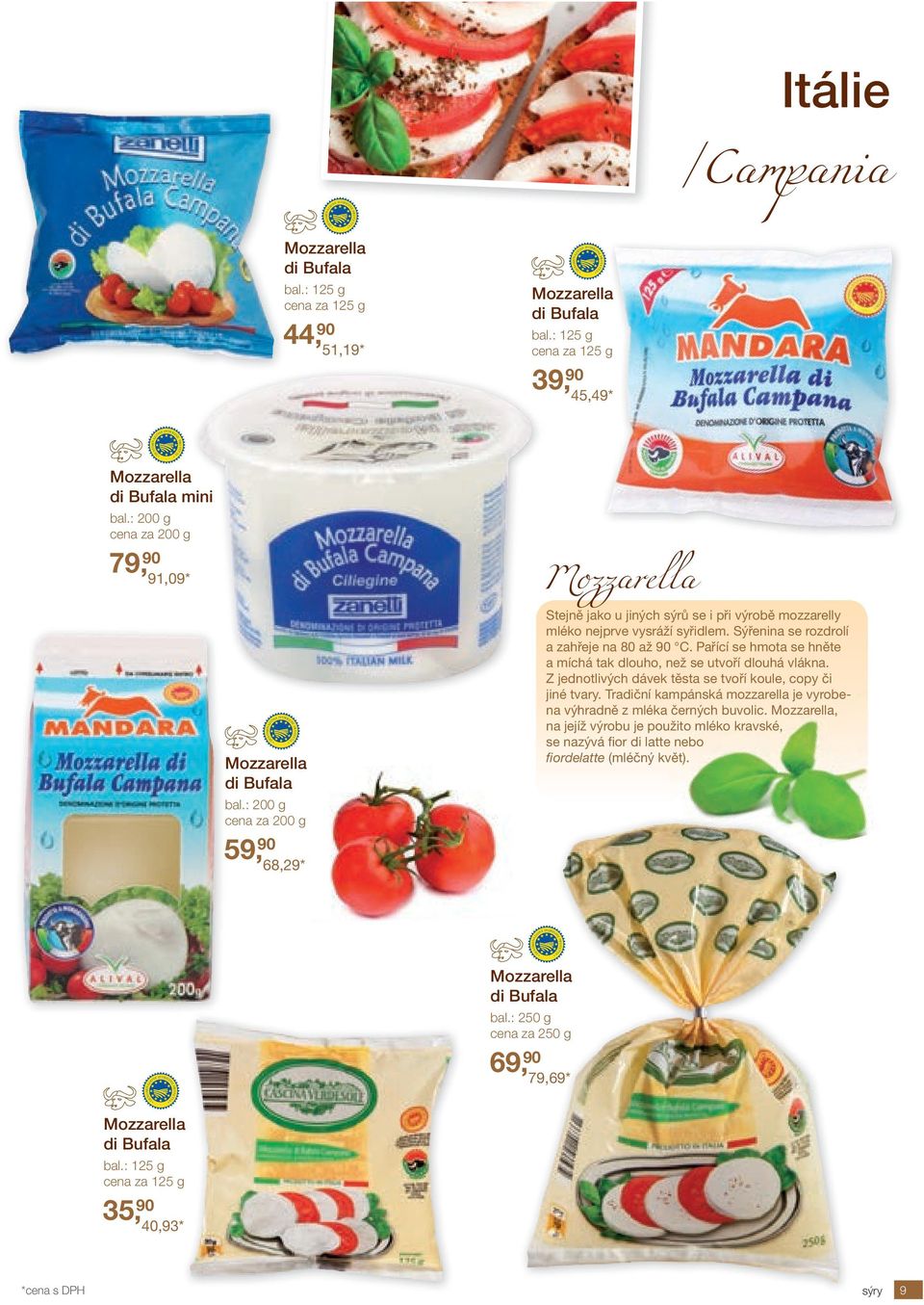 : 125 g cena za 125 g 39, 90 45,49* Mozzarella di Bufala mini 79, 90 91,09* Mozzarella di Bufala 59, 90 68,29* Mozzarella Stejně jako u jiných sýrů se i při výrobě mozzarelly mléko nejprve vysráží