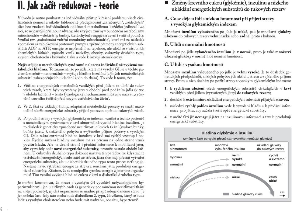 Lze říci, že nejčastější příčinou nadváhy, obezity jsou změny v buněčném metabolizmu mitochondrie elektrárny buňky, která chybně reaguje na zevní i vnitřní podněty. Vzniká tzv.