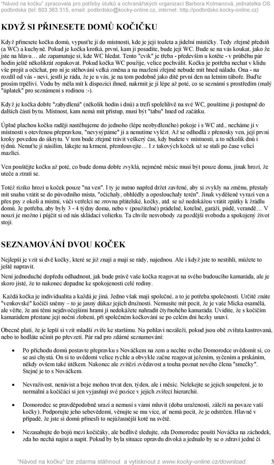 Tento "cvik" je třeba - především u kotěte - v průběhu pár hodin ještě několikrát zopakovat. Pokud kočka WC použije, velice pochválit.