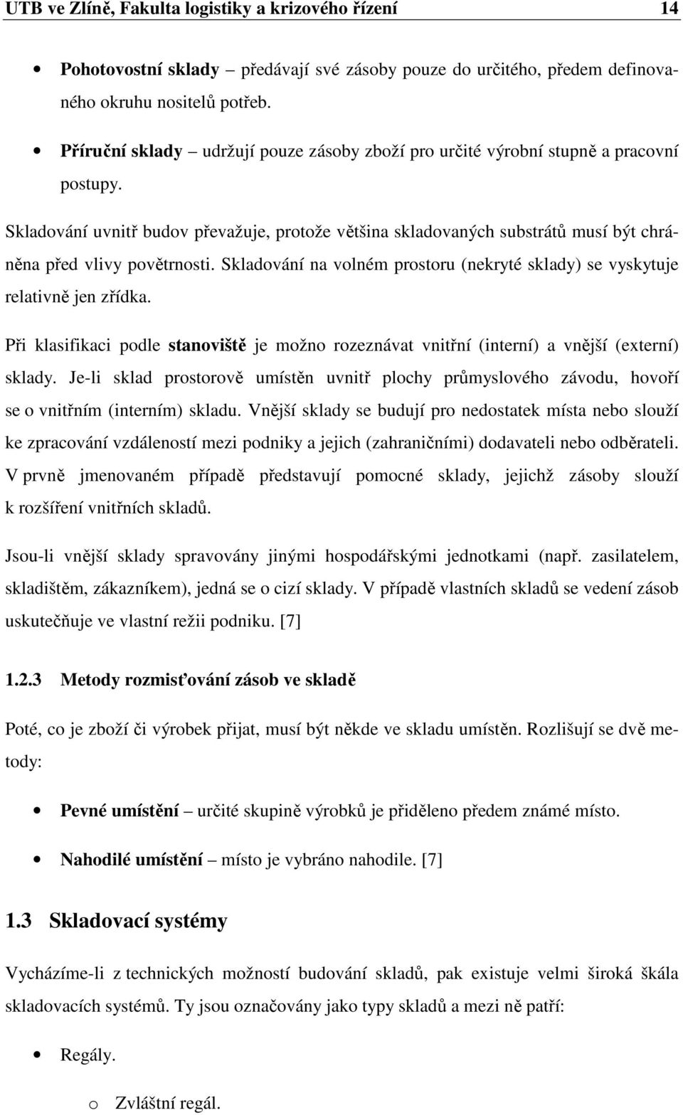 Skladování uvnitř budov převažuje, protože většina skladovaných substrátů musí být chráněna před vlivy povětrnosti. Skladování na volném prostoru (nekryté sklady) se vyskytuje relativně jen zřídka.