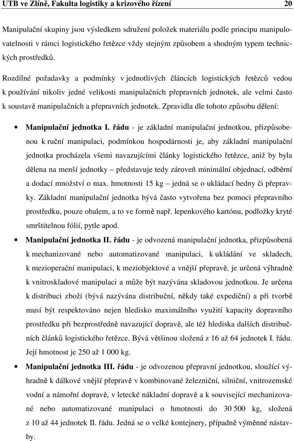 Rozdílné požadavky a podmínky v jednotlivých článcích logistických řetězců vedou k používání nikoliv jedné velikosti manipulačních přepravních jednotek, ale velmi často k soustavě manipulačních a