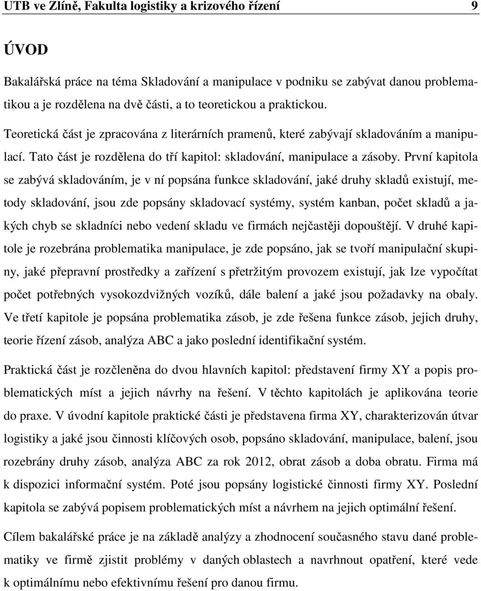 První kapitola se zabývá skladováním, je v ní popsána funkce skladování, jaké druhy skladů existují, metody skladování, jsou zde popsány skladovací systémy, systém kanban, počet skladů a jakých chyb