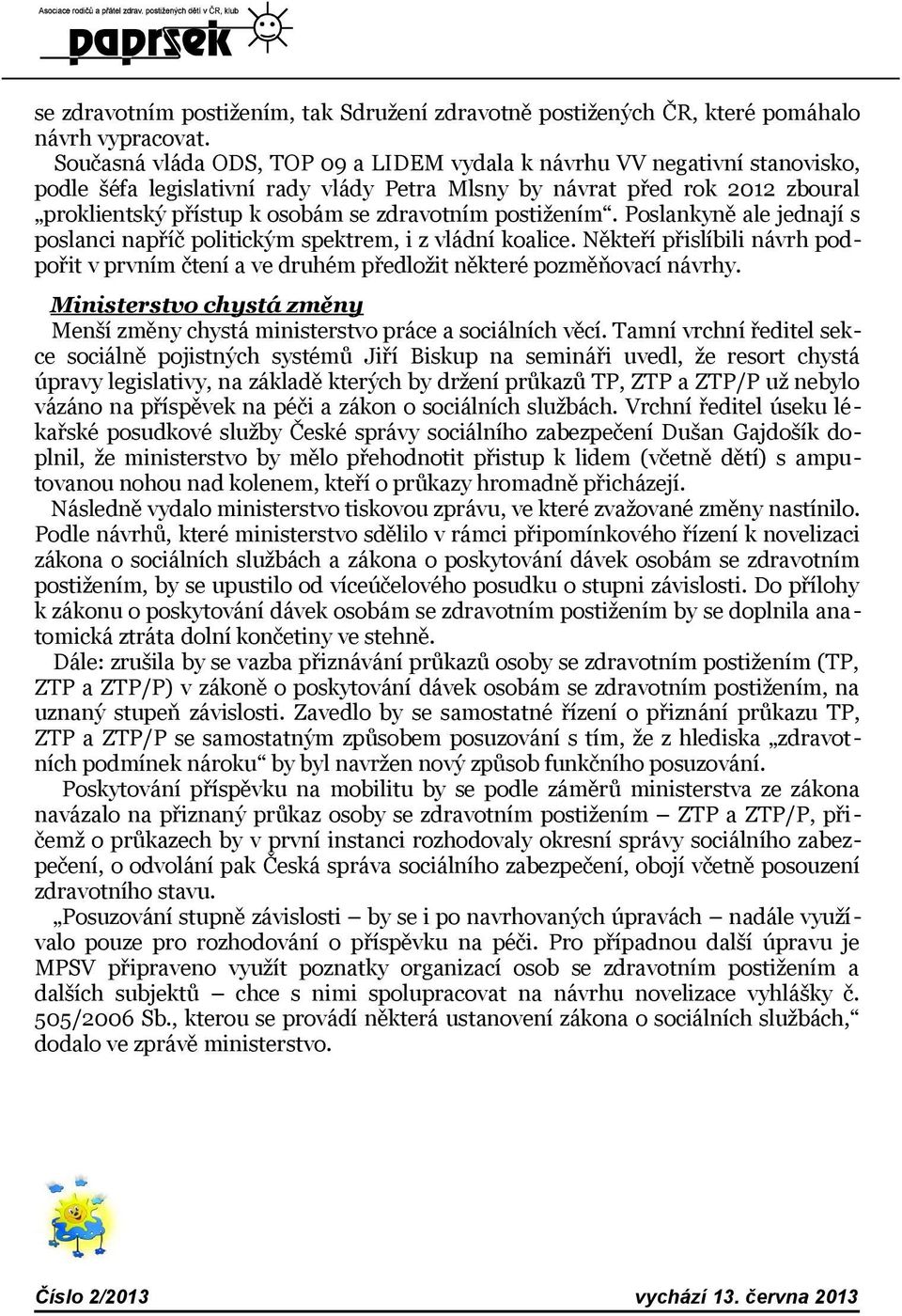 postižením. Poslankyně ale jednají s poslanci napříč politickým spektrem, i z vládní koalice. Někteří přislíbili návrh podpořit v prvním čtení a ve druhém předložit některé pozměňovací návrhy.