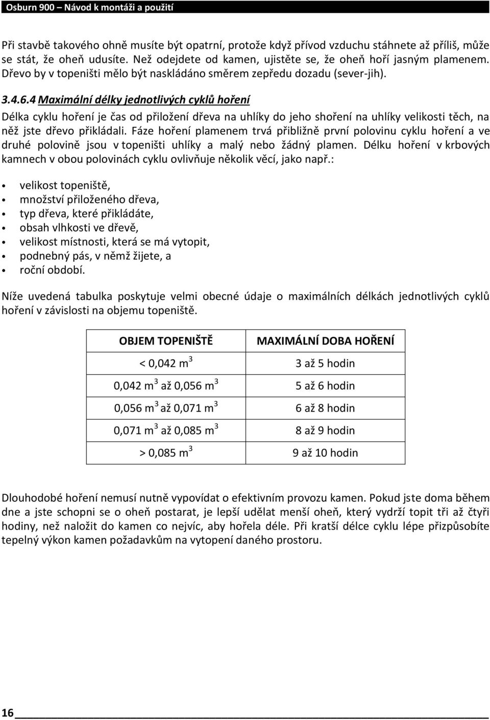 4 Maximální délky jednotlivých cyklů hoření Délka cyklu hoření je čas od přiložení dřeva na uhlíky do jeho shoření na uhlíky velikosti těch, na něž jste dřevo přikládali.