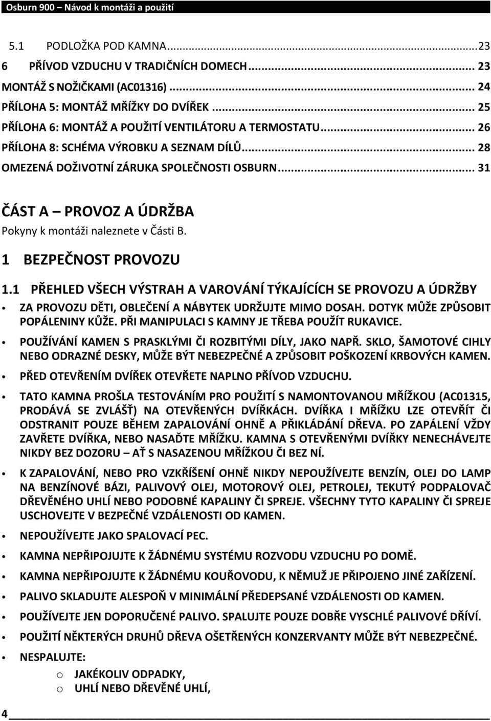 1 PŘEHLED VŠECH VÝSTRAH A VAROVÁNÍ TÝKAJÍCÍCH SE PROVOZU A ÚDRŽBY ZA PROVOZU DĚTI, OBLEČENÍ A NÁBYTEK UDRŽUJTE MIMO DOSAH. DOTYK MŮŽE ZPŮSOBIT POPÁLENINY KŮŽE.