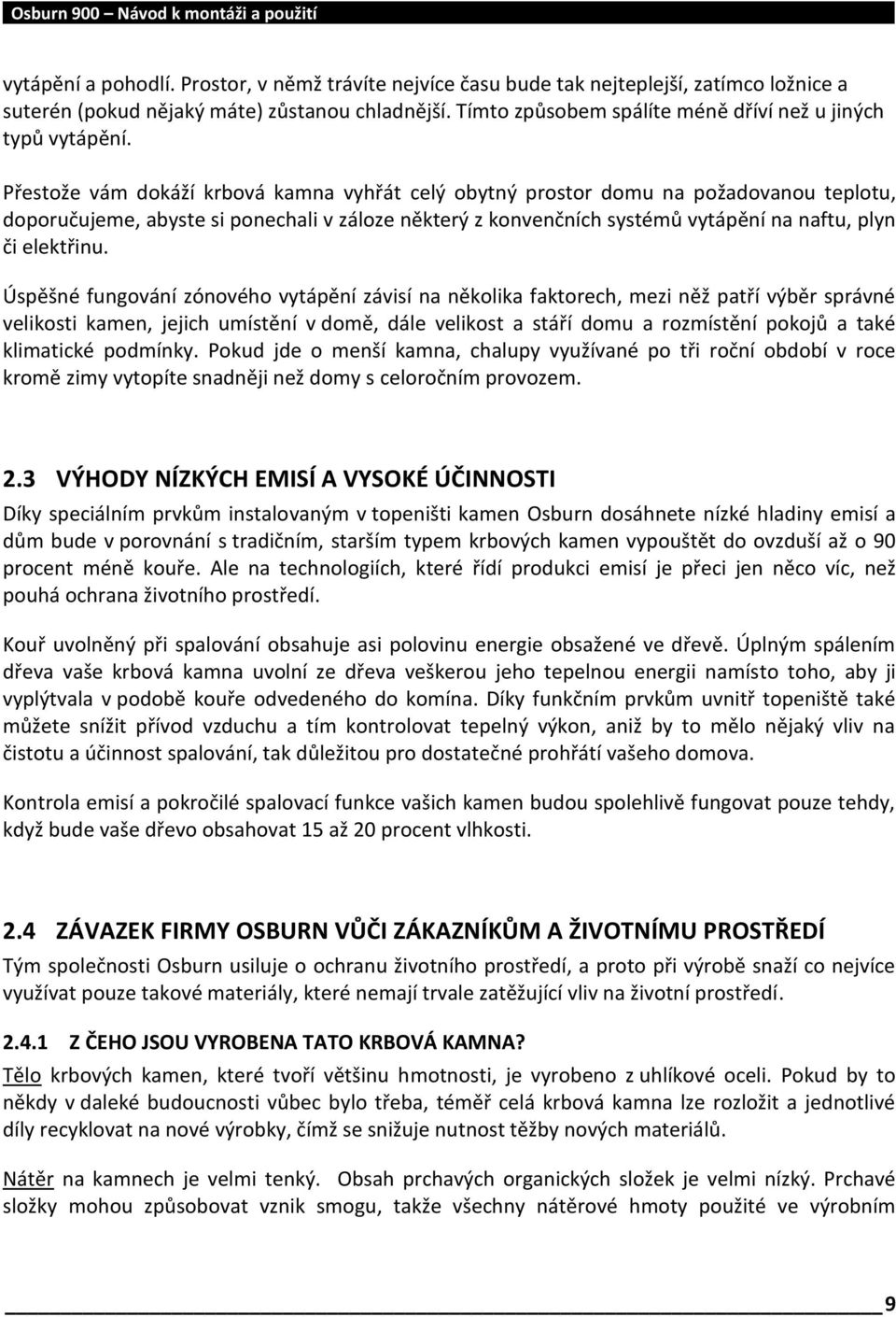 Přestože vám dokáží krbová kamna vyhřát celý obytný prostor domu na požadovanou teplotu, doporučujeme, abyste si ponechali v záloze některý z konvenčních systémů vytápění na naftu, plyn či elektřinu.