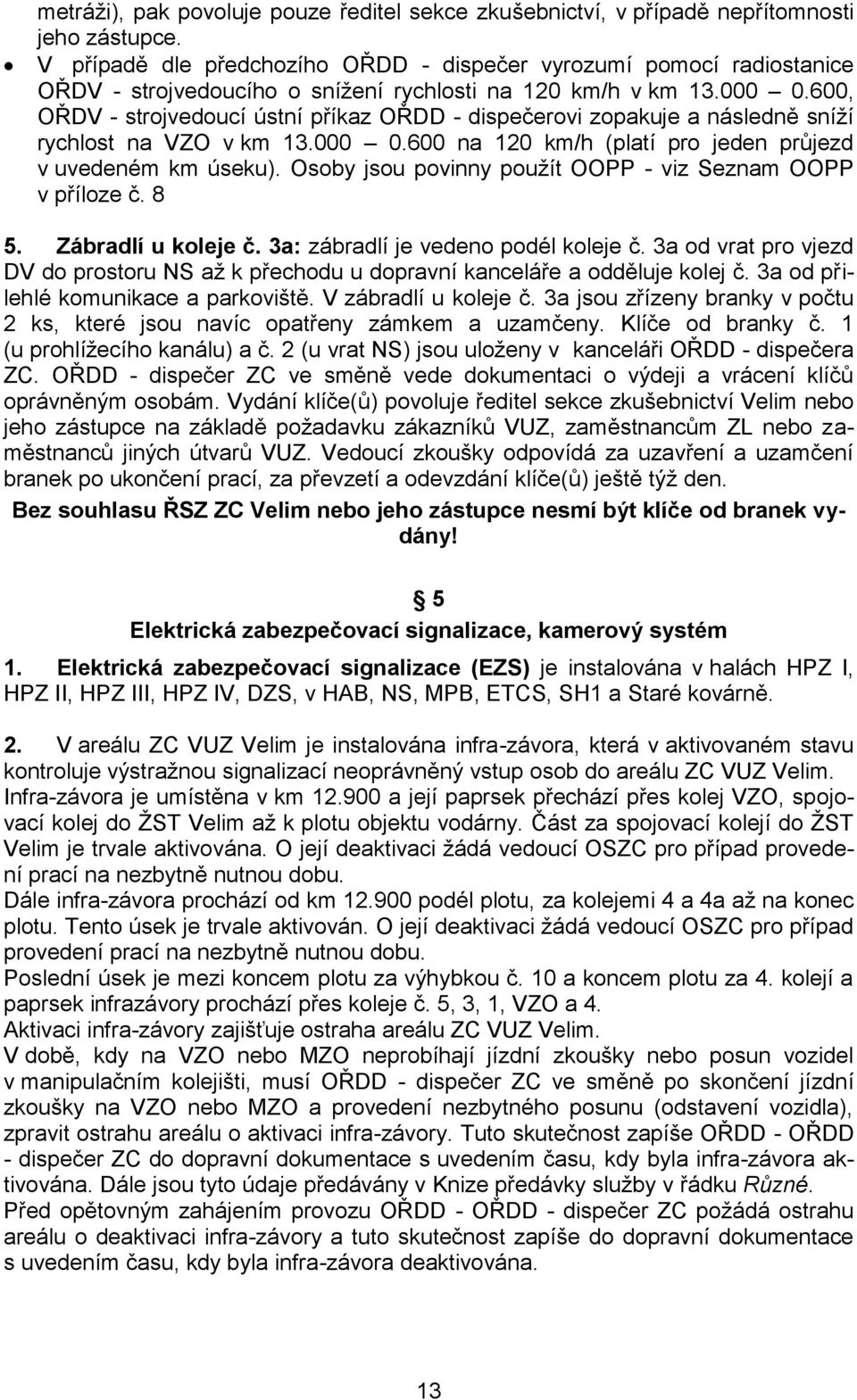 600, OŘDV - strojvedoucí ústní příkaz OŘDD - dispečerovi zopakuje a následně sníží rychlost na VZO v km 13.000 0.600 na 120 km/h (platí pro jeden průjezd v uvedeném km úseku).