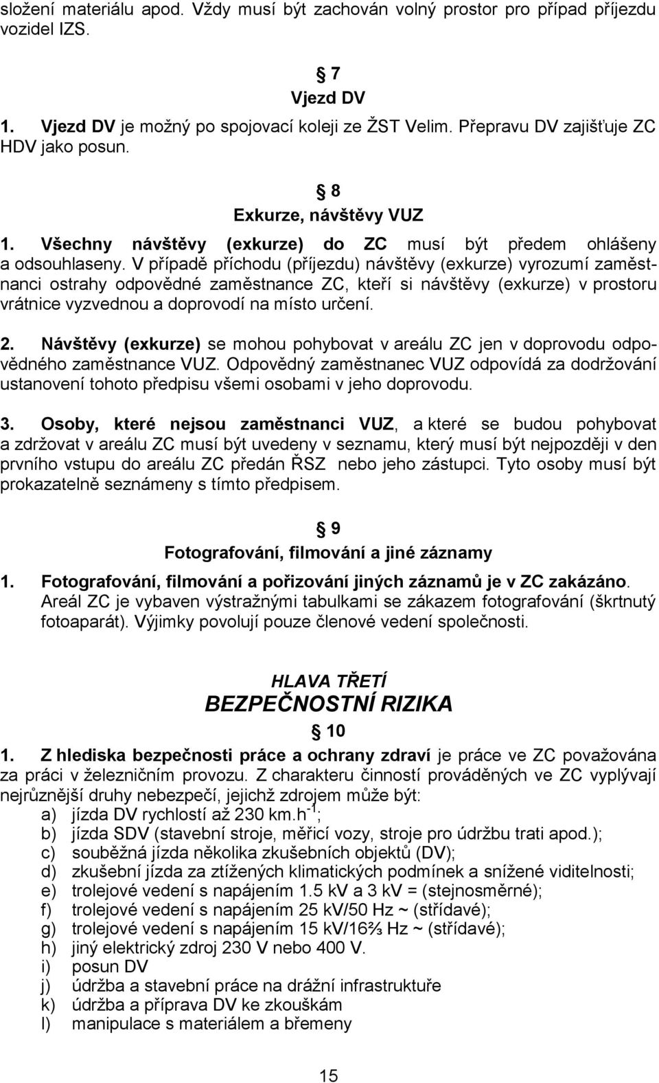 V případě příchodu (příjezdu) návštěvy (exkurze) vyrozumí zaměstnanci ostrahy odpovědné zaměstnance ZC, kteří si návštěvy (exkurze) v prostoru vrátnice vyzvednou a doprovodí na místo určení. 2.