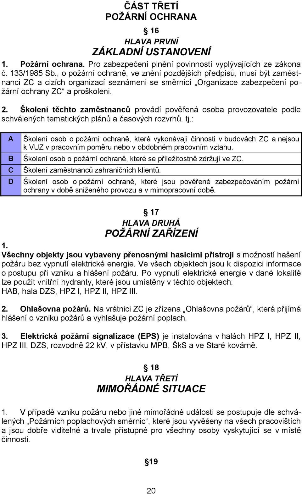 Školení těchto zaměstnanců provádí pověřená osoba provozovatele podle schválených tematických plánů a časových rozvrhů. tj.