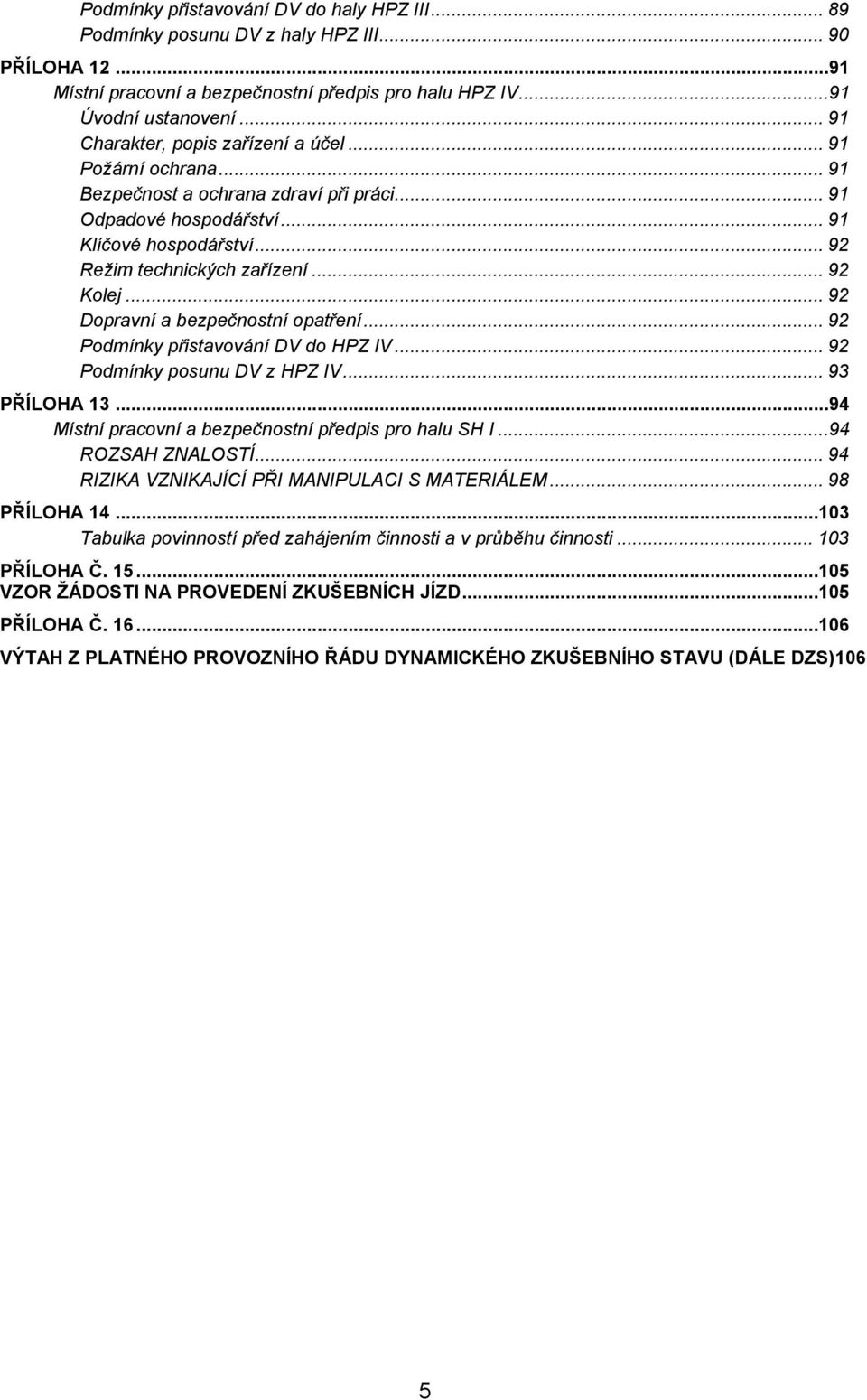 .. 92 Kolej... 92 Dopravní a bezpečnostní opatření... 92 Podmínky přistavování DV do HPZ IV... 92 Podmínky posunu DV z HPZ IV... 93 PŘÍLOHA 13...94 Místní pracovní a bezpečnostní předpis pro halu SH I.