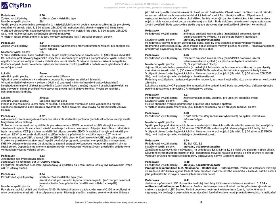 smyslu odst. 3, 30 zákona 258/2000 Sb. nebudou překračovány hygienické limity hluku. V případě překračování hygienických limit hluku u chráněných objektů (dle odst. 3, 30 zákona 258/2000 Sb.), není možno výstavbu chráněných objektů realizovat.