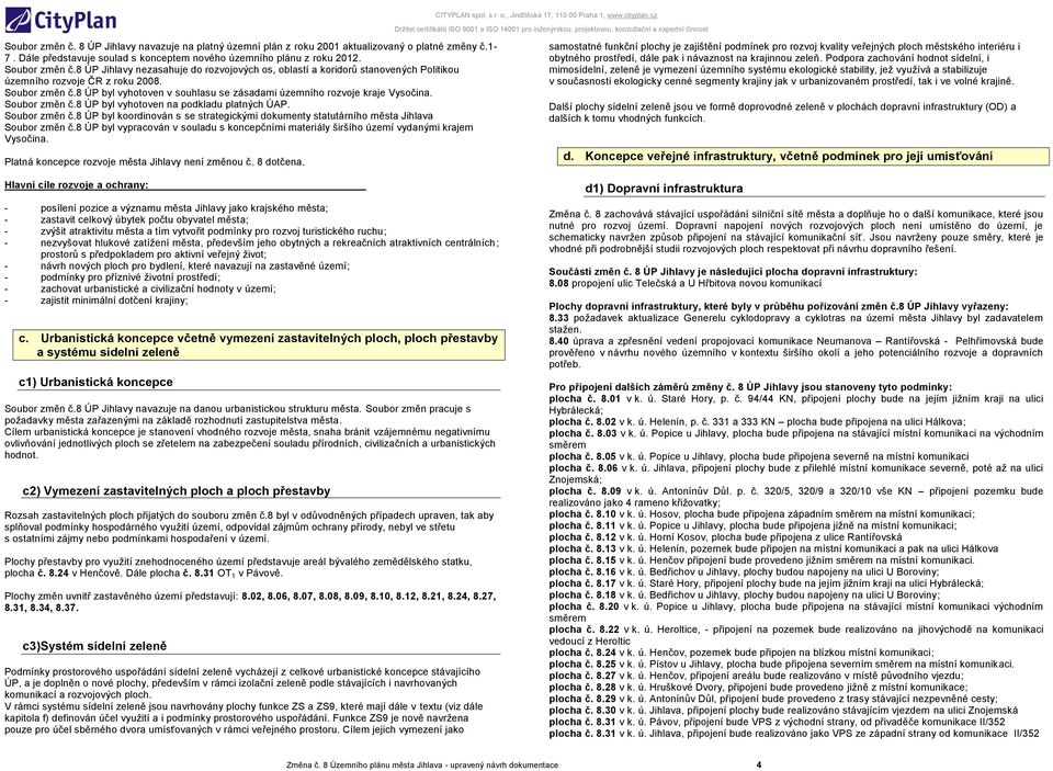 8 ÚP byl vyhotoven v souhlasu se zásadami územního rozvoje kraje Vysočina. Soubor změn č.8 ÚP byl vyhotoven na podkladu platných ÚAP. Soubor změn č.8 ÚP byl koordinován s se strategickými dokumenty statutárního města Jihlava Soubor změn č.