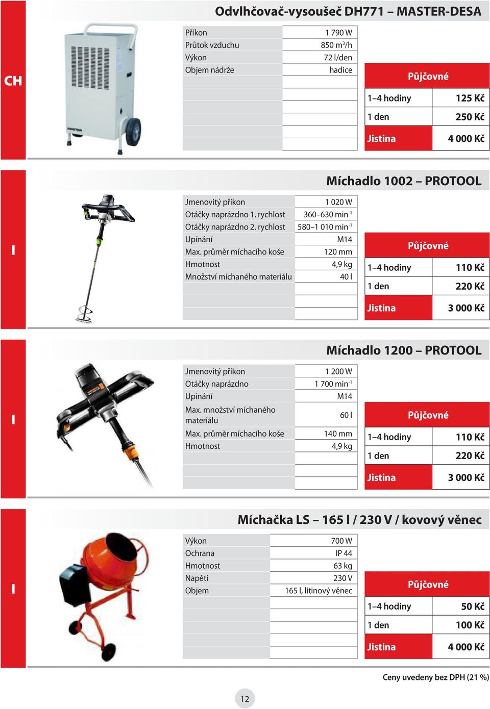 průměr míchacího koše 120 mm 4,9 kg Množství míchaného materiálu 40 l 1 4 hodiny 110 Kč 1 den 220 Kč Míchadlo 1200 PROTOOL I Jmenovitý příkon 1 200 W Otáčky naprázdno 1 700 min -1