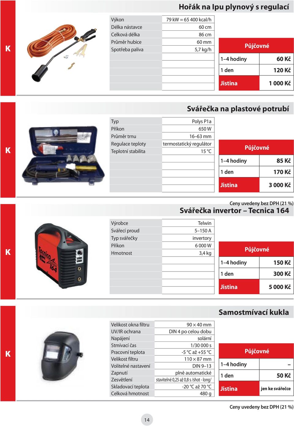 Svářecí proud Typ svářečky Telwin 5 150 A invertory 6 000 W 3,4 kg 1 4 hodiny 150 Kč 1 den 300 Kč K Velikost okna filtru 90 40 mm UV/IR ochrana DIN 4 po celou dobu Napájení solární Stmívací čas 1/30