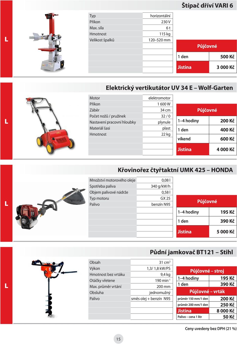 pracovní hloubky plynule Materiál šasi plast 22 kg 1 4 hodiny 200 Kč 1 den 400 Kč víkend 600 Kč 4 000 Kč Křovinořez čtyřtaktní UMK 425 HONDA L Množství motorového oleje 0,08 l Spotřeba paliva 340