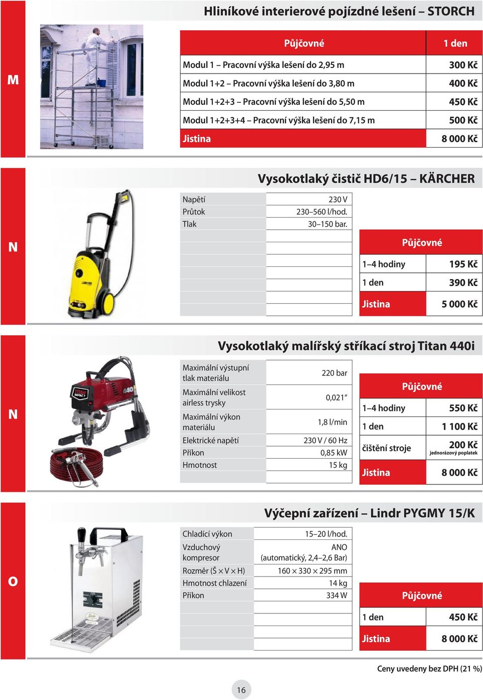 N 1 4 hodiny 195 Kč 1 den 390 Kč Vysokotlaký malířský stříkací stroj Titan 440i N Maximální výstupní tlak materiálu Maximální velikost airless trysky Maximální výkon materiálu Elektrické napětí 220