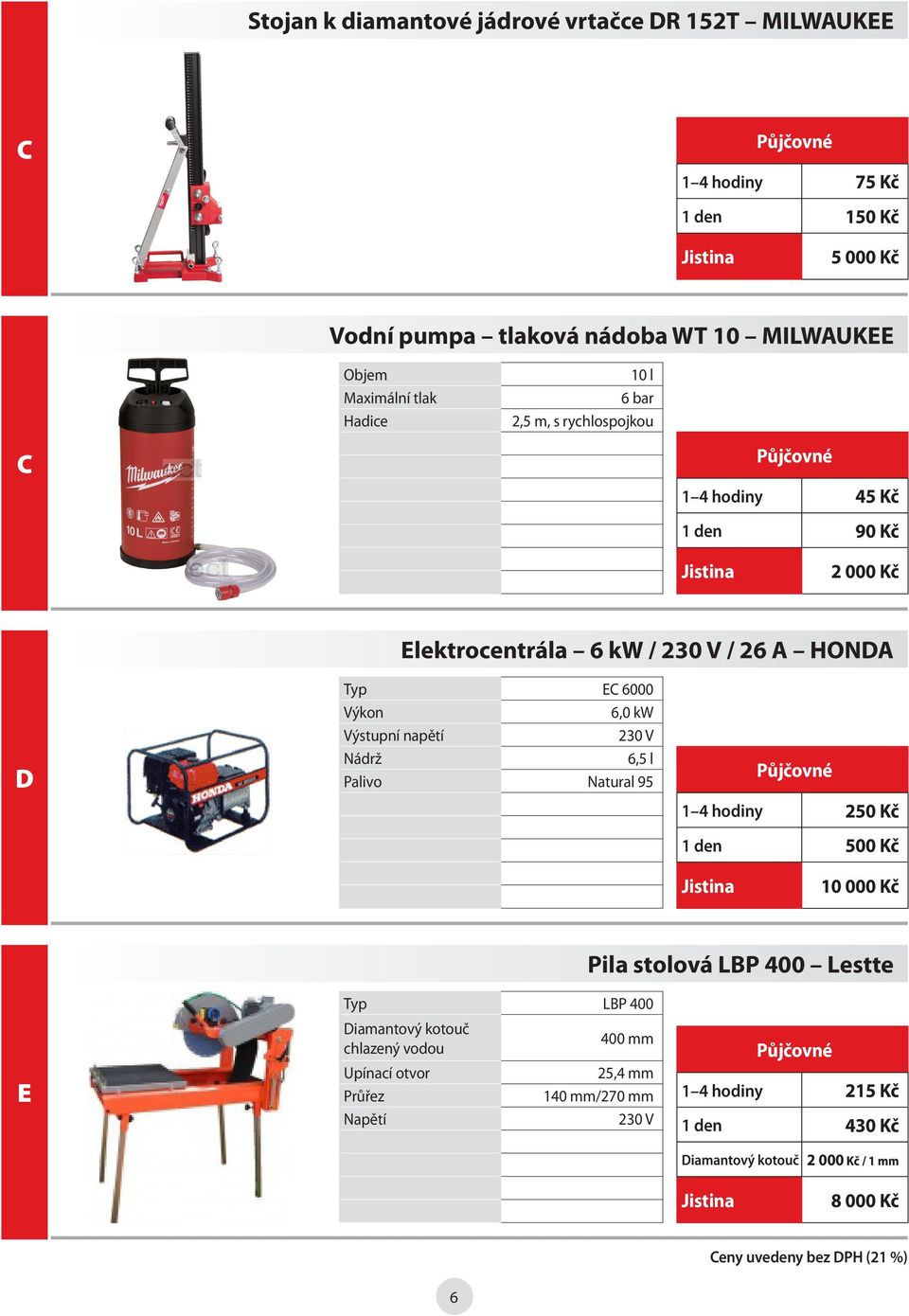 Výstupní napětí Nádrž 6,5 l Palivo Natural 95 1 4 hodiny 250 Kč 1 den 500 Kč 10 000 Kč Pila stolová LBP 400 Lestte E Typ LBP 400 Diamantový