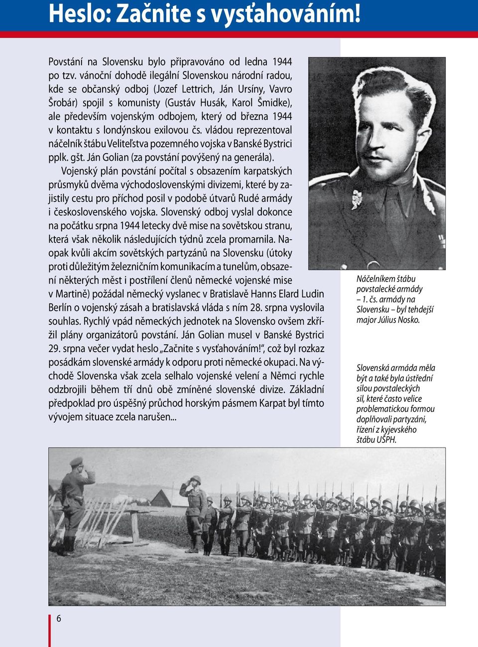 který od března 1944 v kontaktu s londýnskou exilovou čs. vládou reprezentoval náčelník štábu Veliteľstva pozemného vojska v Banské Bystrici pplk. gšt. Ján Golian (za povstání povýšený na generála).