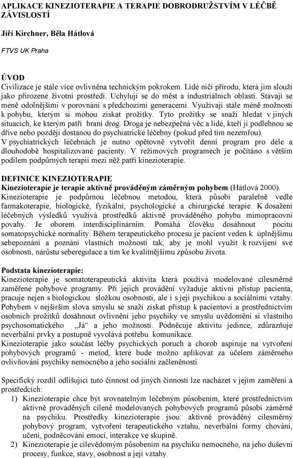 Využívají stále méně možností k pohybu, kterým si mohou získat prožitky. Tyto prožitky se snaží hledat v jiných situacích, ke kterým patří braní drog.