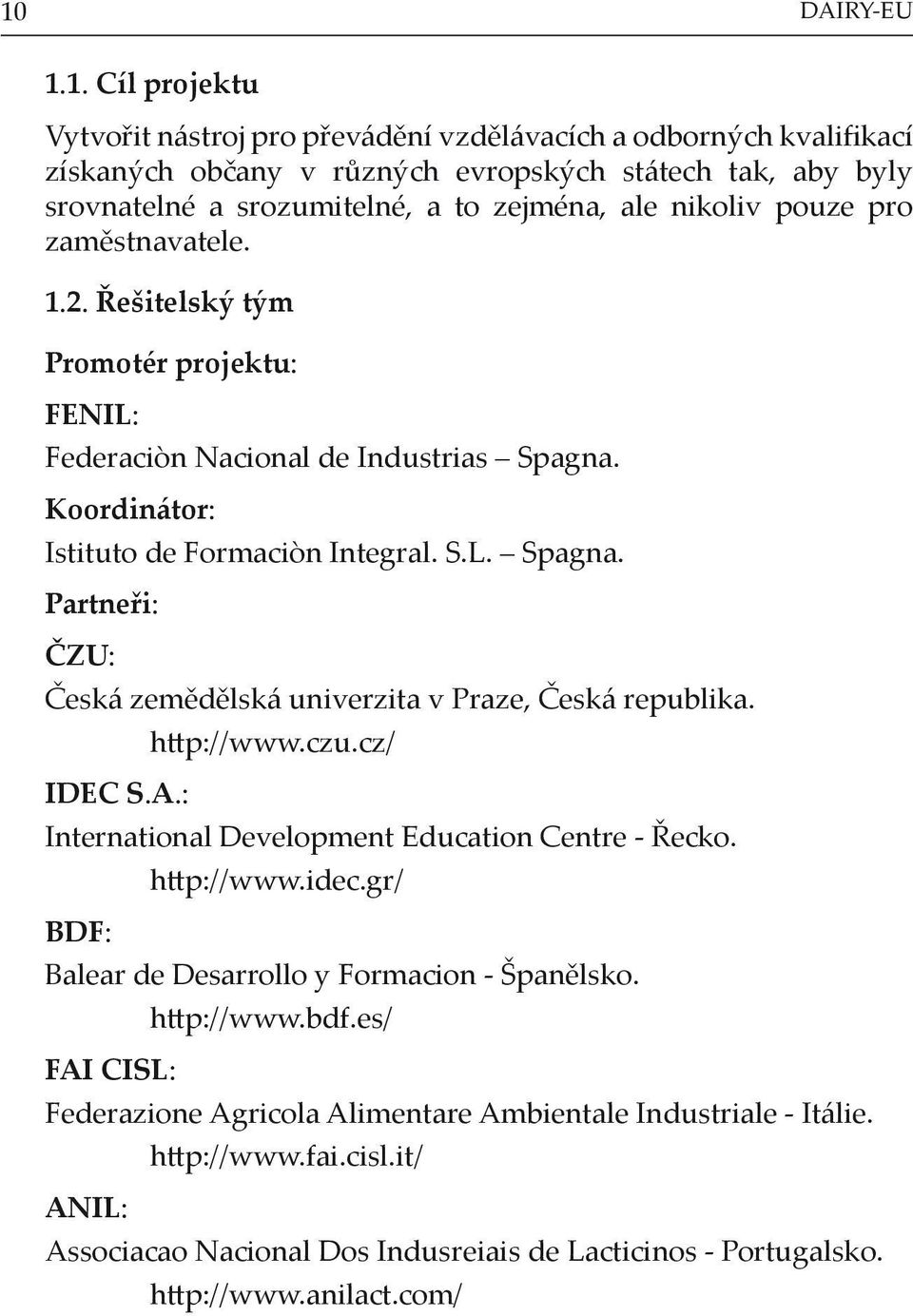 IDEC S.A.: http://www.czu.cz/ International Development Education Centre - Řecko. BDF: http://www.idec.gr/ Balear de Desarrollo y Formacion - Španělsko. FAI CISL: http://www.bdf.
