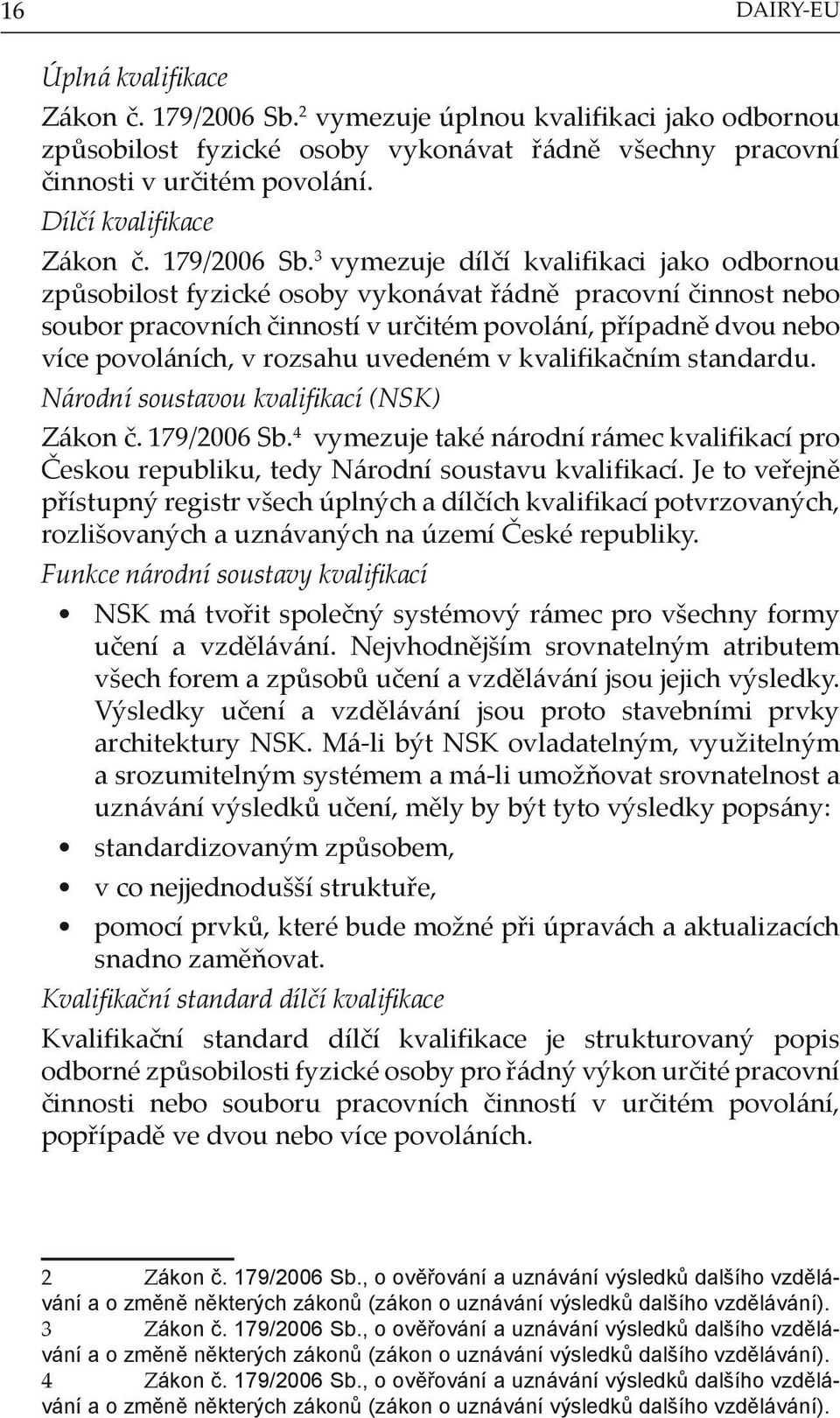 3 vymezuje dílčí kvalifikaci jako odbornou způsobilost fyzické osoby vykonávat řádně pracovní činnost nebo soubor pracovních činností v určitém povolání, případně dvou nebo více povoláních, v rozsahu