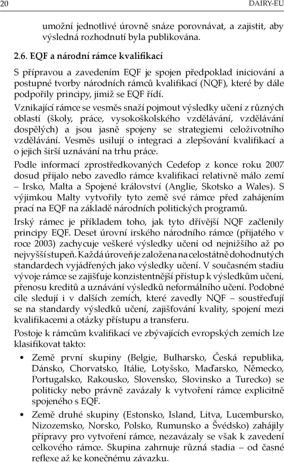 Vznikající rámce se vesměs snaží pojmout výsledky učení z různých oblastí (školy, práce, vysokoškolského vzdělávání, vzdělávání dospělých) a jsou jasně spojeny se strategiemi celoživotního vzdělávání.