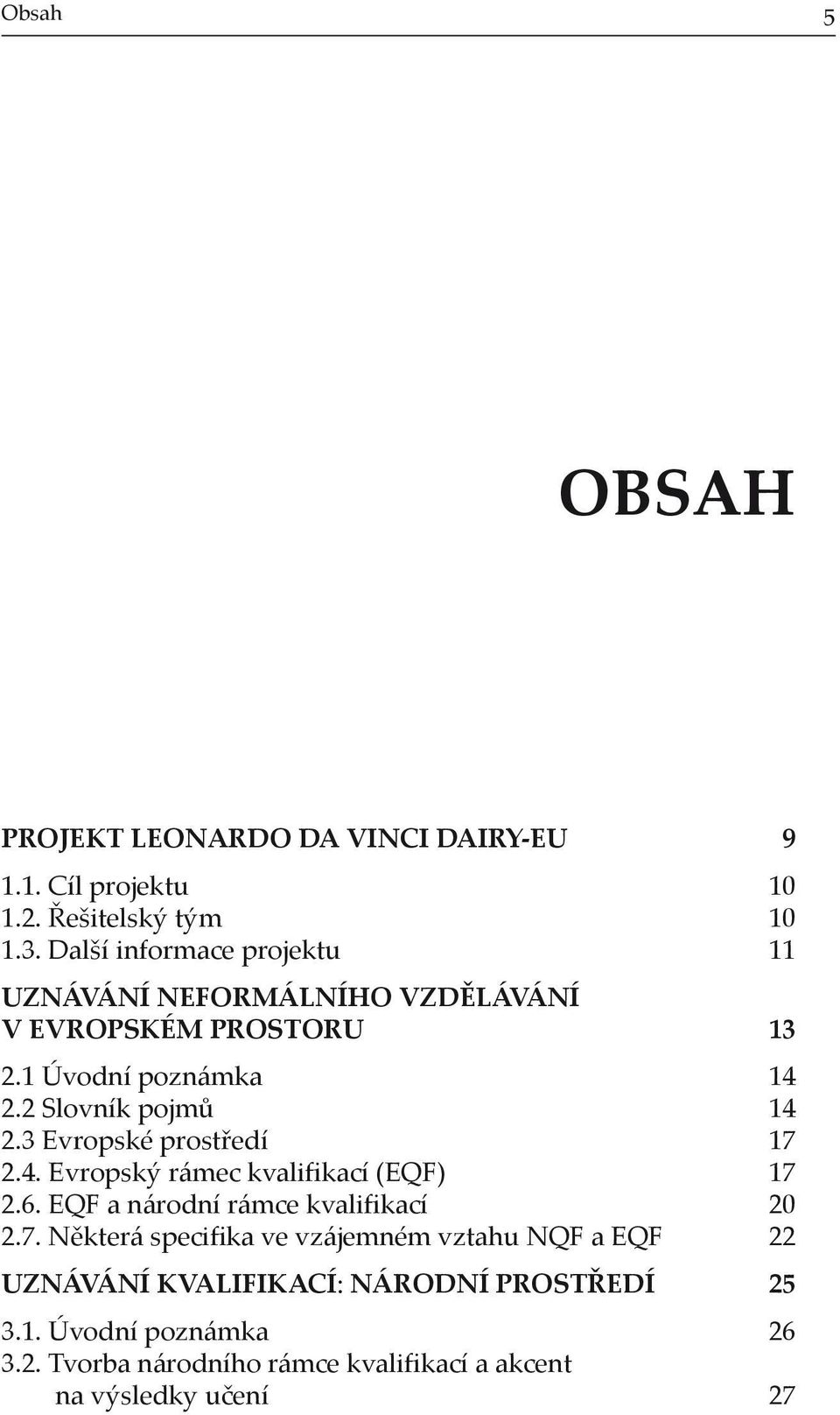 3 Evropské prostředí 17 2.4. Evropský rámec kvalifikací (EQF) 17 2.6. EQF a národní rámce kvalifikací 20 2.7. Některá specifika ve vzájemném vztahu NQF a EQF 22 UZNÁVÁNÍ KVALIFIKACÍ: NÁRODNÍ PROSTŘEDÍ 25 3.