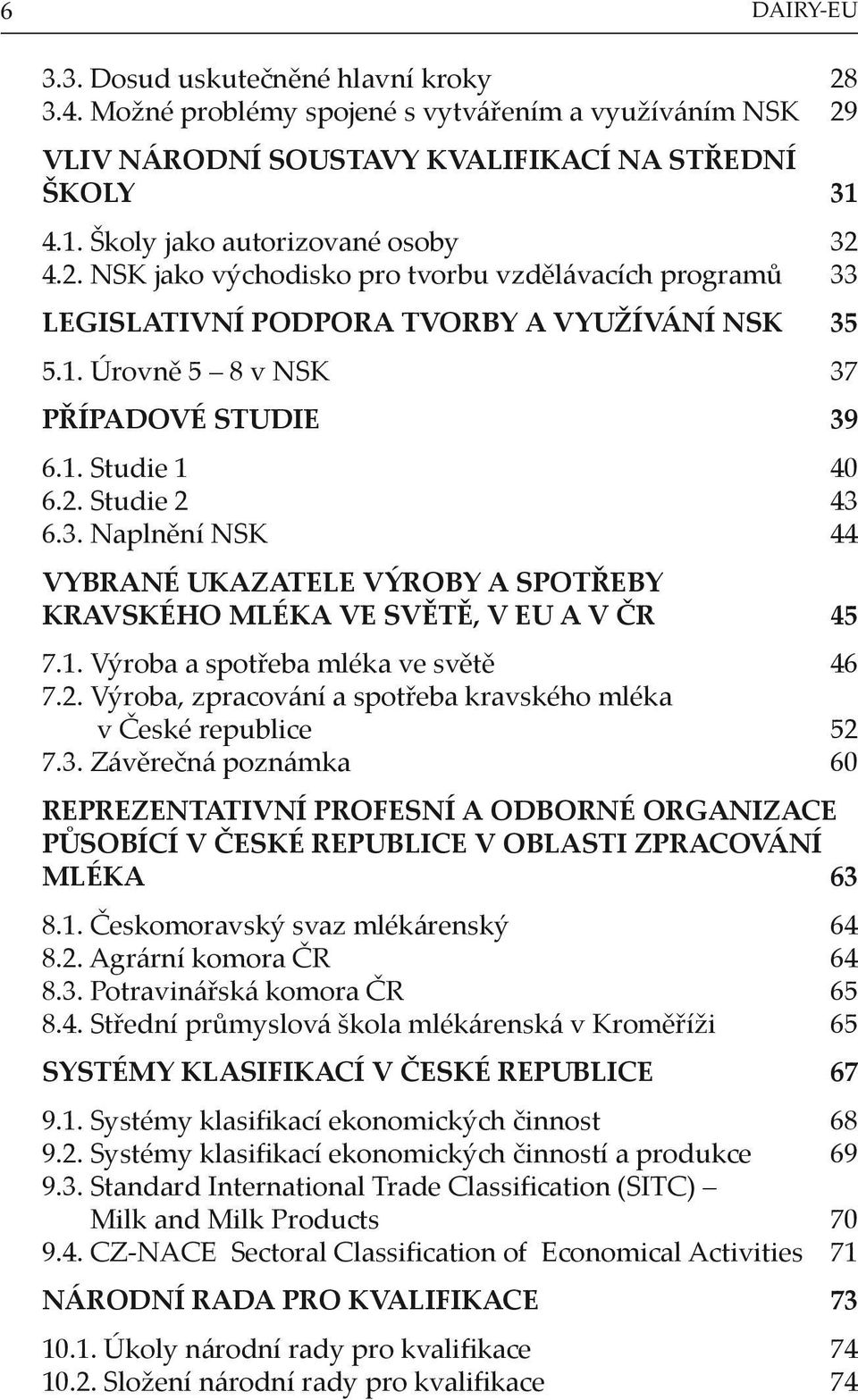 2. Studie 2 43 6.3. Naplnění NSK 44 VYBRANÉ UKAZATELE VÝROBY A SPOTŘEBY KRAVSKÉHO MLÉKA VE SVĚTĚ, V EU A V ČR 45 7.1. Výroba a spotřeba mléka ve světě 46 7.2. Výroba, zpracování a spotřeba kravského mléka v České republice 52 7.