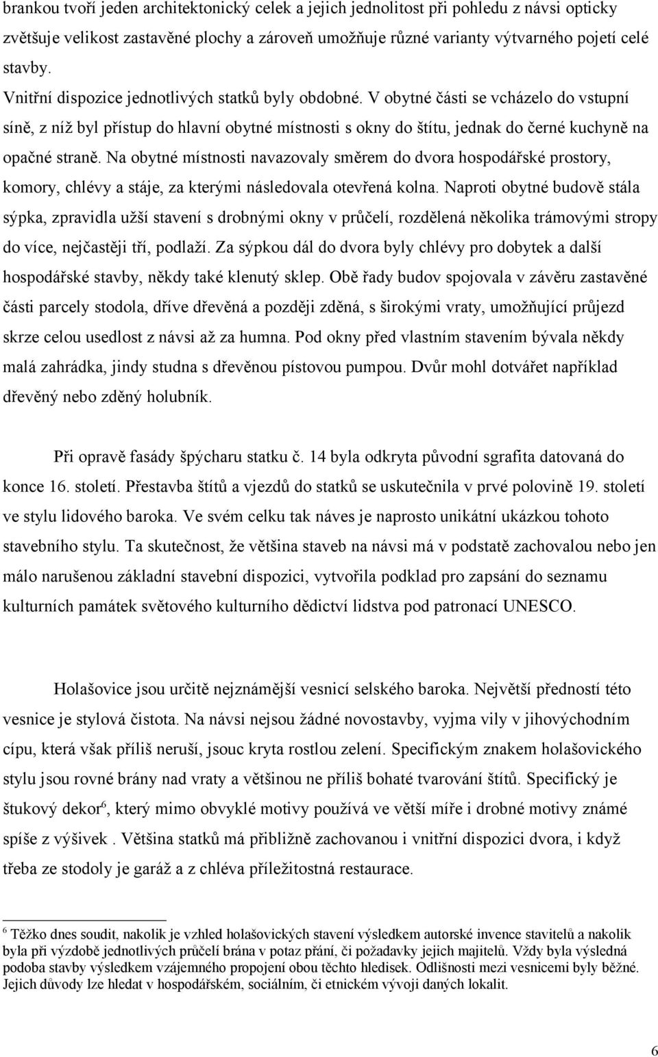 Na obytné místnosti navazovaly směrem do dvora hospodářské prostory, komory, chlévy a stáje, za kterými následovala otevřená kolna.