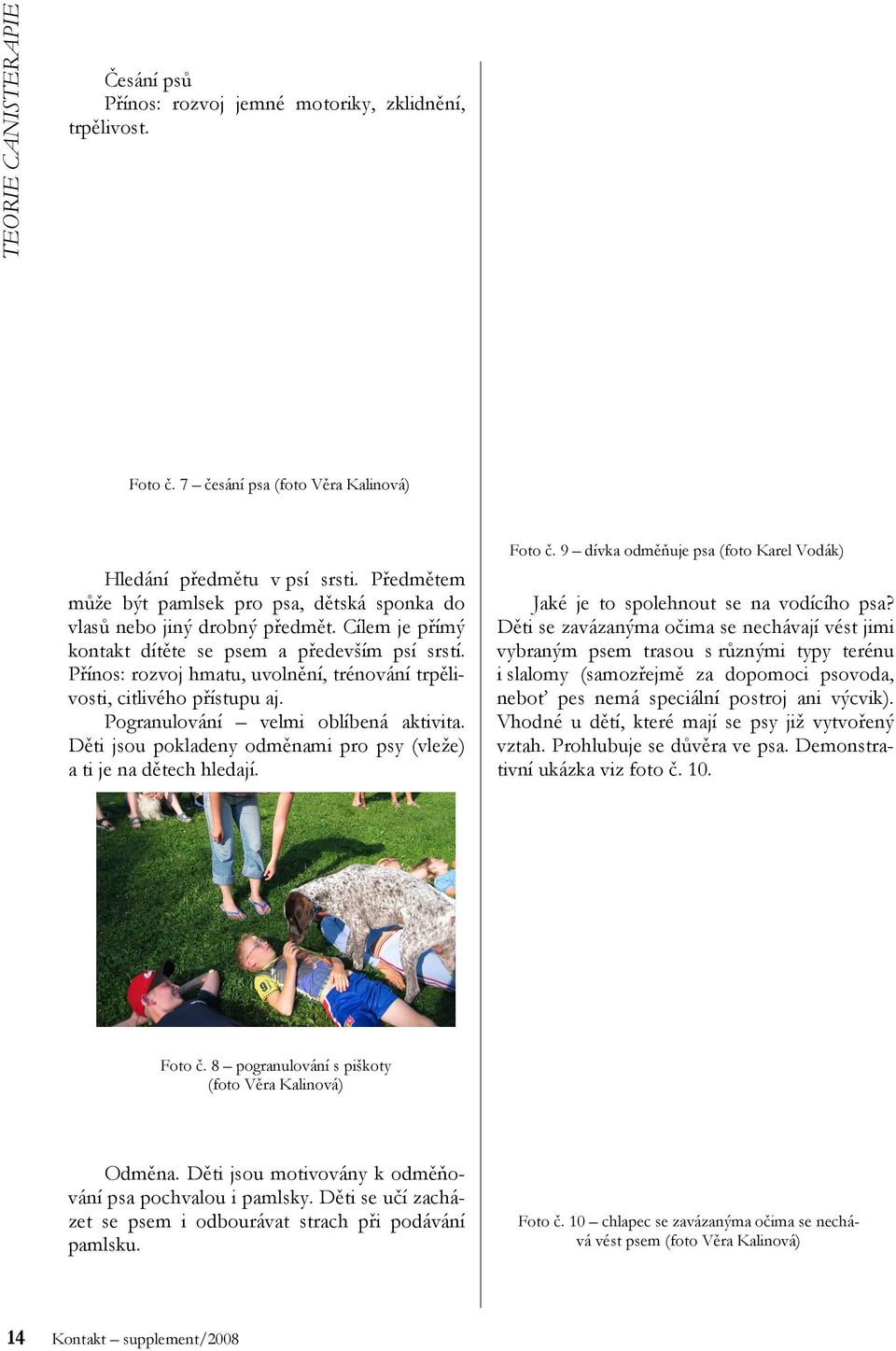 Přínos: rozvoj hmatu, uvolnění, trénování trpělivosti, citlivého přístupu aj. Pogranulování velmi oblíbená aktivita. Děti jsou pokladeny odměnami pro psy (vleže) a ti je na dětech hledají. Foto č.