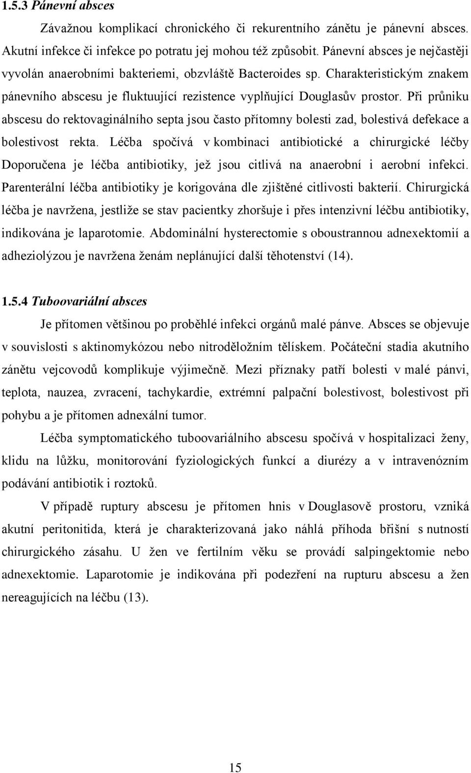 Při průniku abscesu do rektovaginálního septa jsou často přítomny bolesti zad, bolestivá defekace a bolestivost rekta.