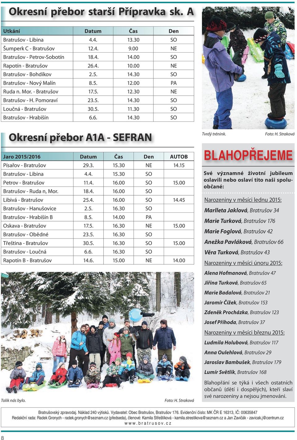 30 SO Bratrušov - Hrabišín 6.6. 14.30 SO Okresní přebor A1A - SEFRAN Jaro 2015/2016 Datum Čas Den AUTOB Písařov - Bratrušov 29.3. 15.30 NE 14.15 Bratrušov - Libina 4.4. 15.30 SO Petrov - Bratrušov 11.