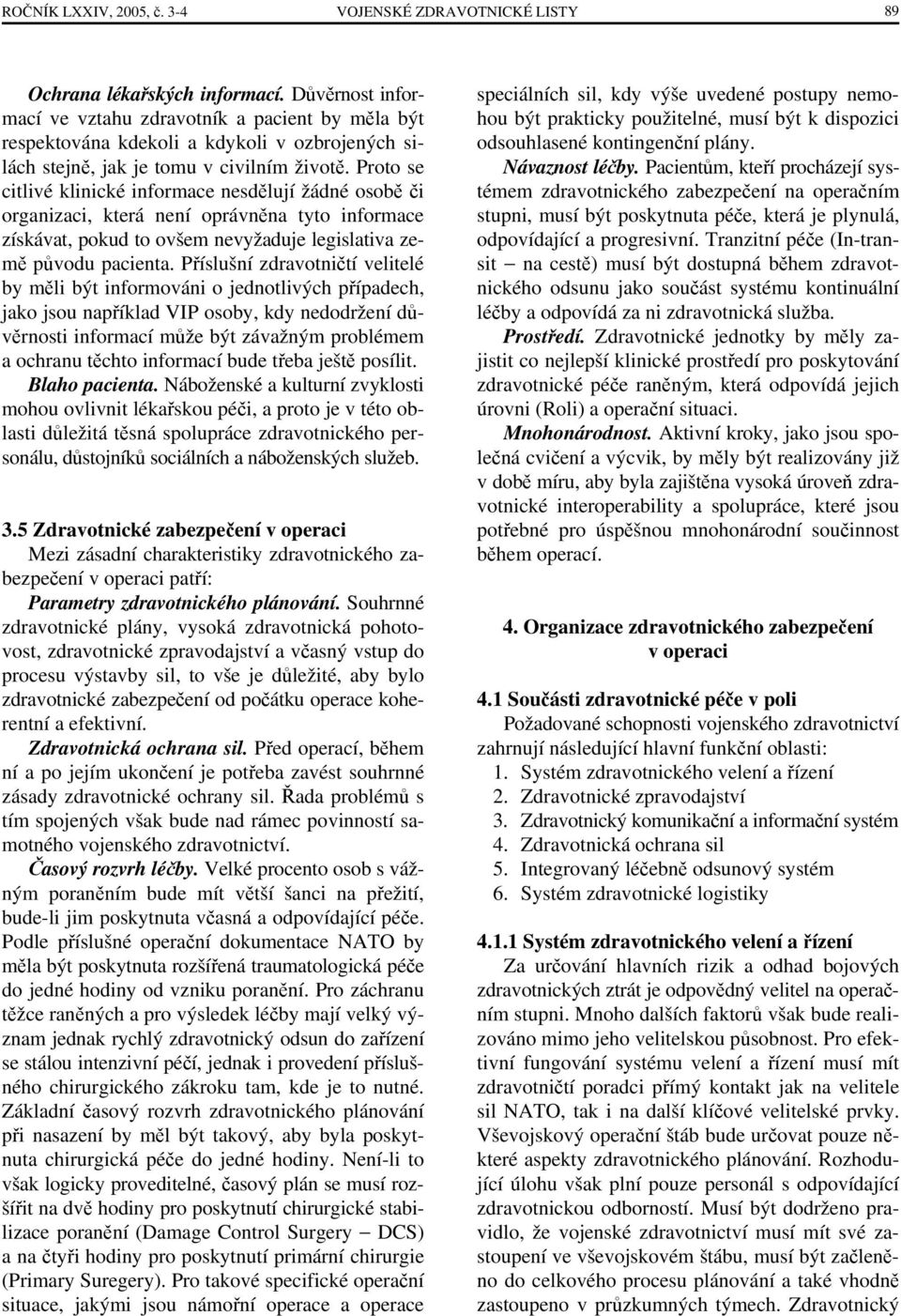 Proto se citlivé klinické informace nesdělují žádné osobě či organizaci, která není oprávněna tyto informace získávat, pokud to ovšem nevyžaduje legislativa země původu pacienta.