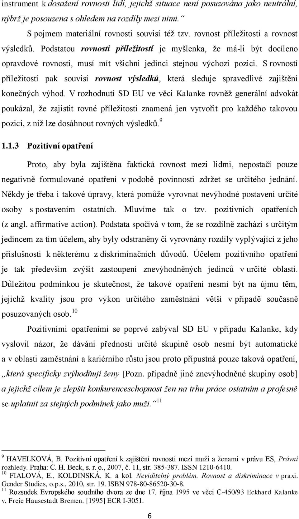 S rovností příležitostí pak souvisí rovnost výsledků, která sleduje spravedlivé zajištění konečných výhod.