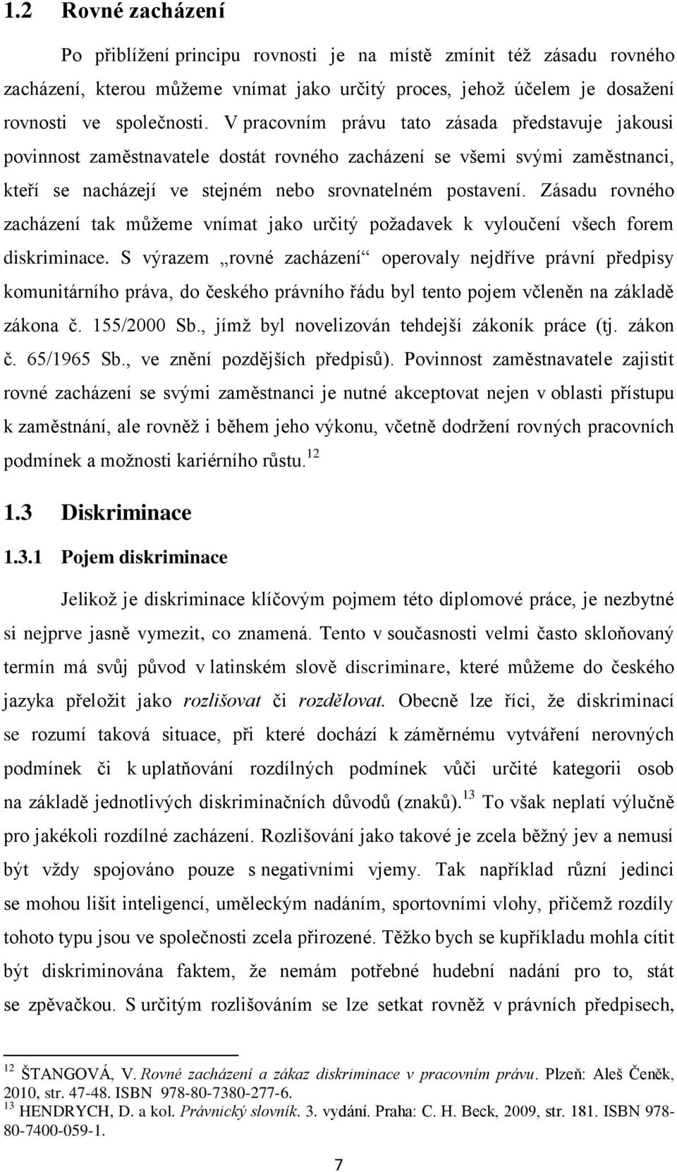 Zásadu rovného zacházení tak můžeme vnímat jako určitý požadavek k vyloučení všech forem diskriminace.