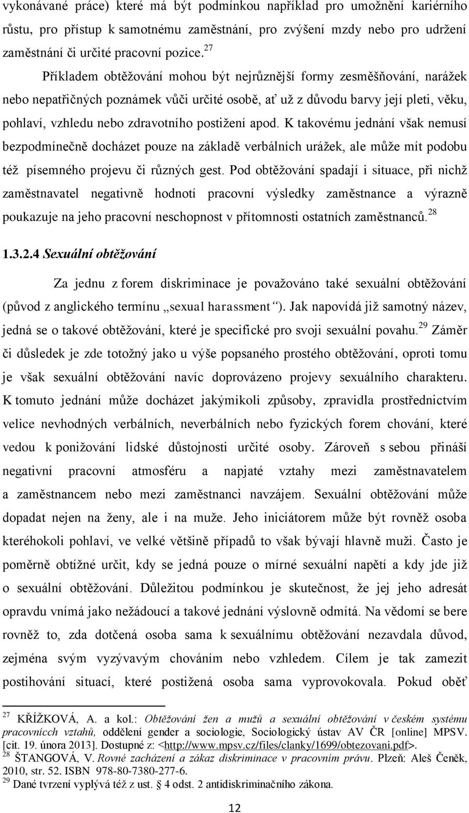 postižení apod. K takovému jednání však nemusí bezpodmínečně docházet pouze na základě verbálních urážek, ale může mít podobu též písemného projevu či různých gest.