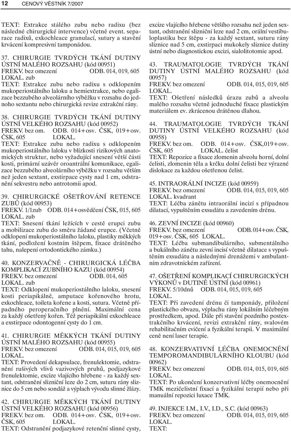 014, 019, 605 zub TEXT: Extrakce zubu nebo radixu s odklopením mukoperiostálního laloku a hemiextrakce, nebo egalizace bezzubého alveolárního výběžku v rozsahu do jednoho sextantu nebo chirurgická