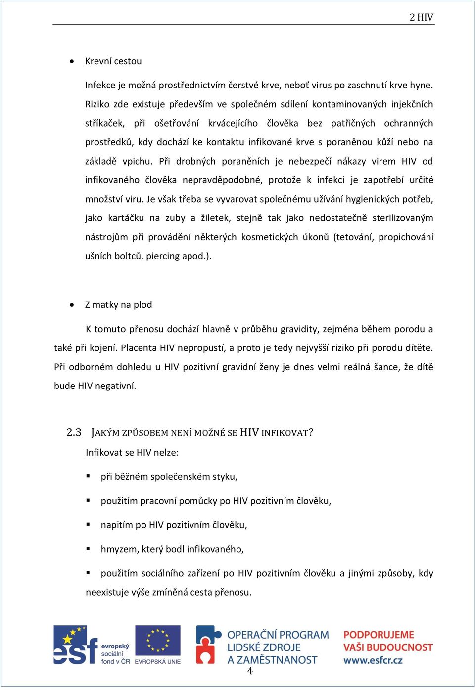 krve s poraněnou kůží nebo na základě vpichu. Při drobných poraněních je nebezpečí nákazy virem HIV od infikovaného člověka nepravděpodobné, protože k infekci je zapotřebí určité množství viru.