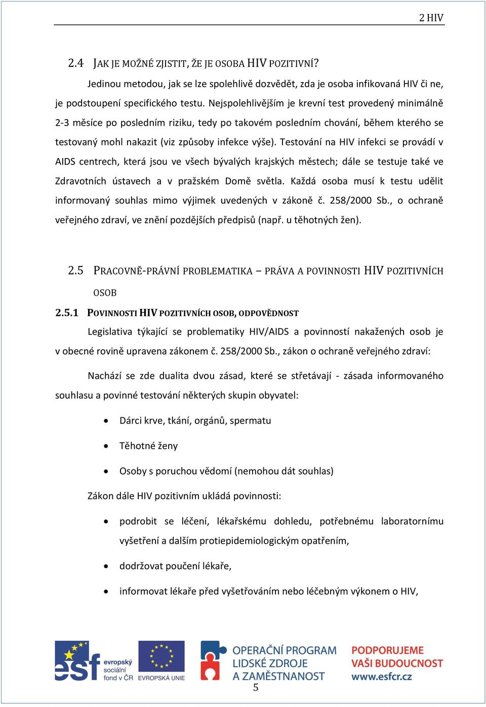 Testování na HIV infekci se provádí v AIDS centrech, která jsou ve všech bývalých krajských městech; dále se testuje také ve Zdravotních ústavech a v pražském Domě světla.