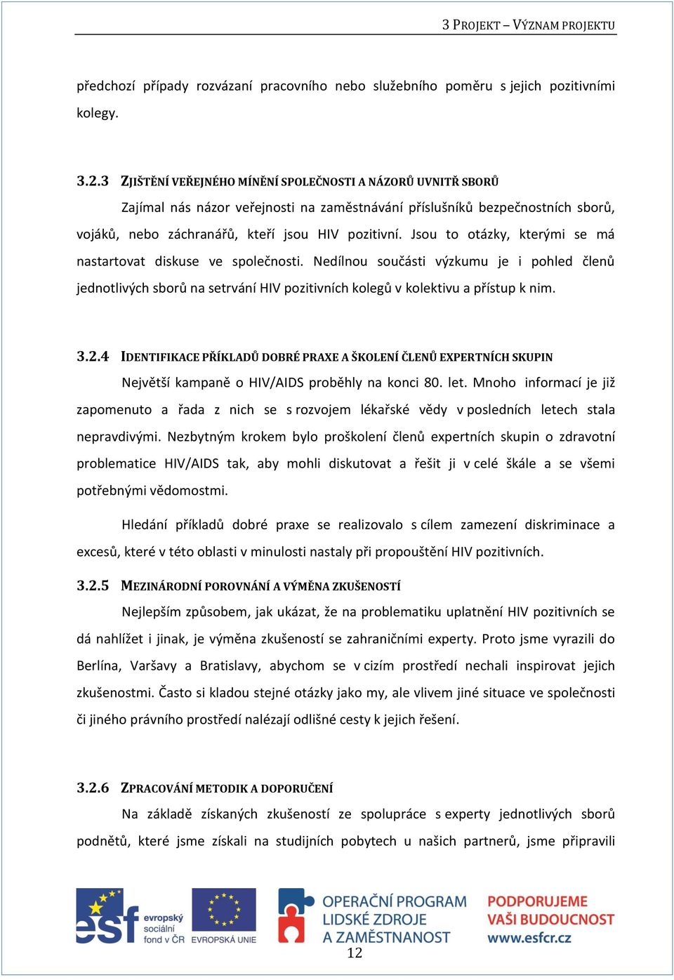 Jsou to otázky, kterými se má nastartovat diskuse ve společnosti. Nedílnou součásti výzkumu je i pohled členů jednotlivých sborů na setrvání HIV pozitivních kolegů v kolektivu a přístup k nim. 3.2.